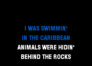 IWAS SWIMMIH'

IN THE CARIBBEHN
ANIMALS WERE HIDIH'
BEHIND THE ROCKS