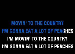 MOVIH' TO THE COUNTRY
I'M GONNA EAT A LOT OF PEACHES
I'M MOVIH' TO THE COUNTRY
I'M GONNA EAT A LOT OF PEACHES
