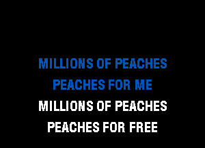 MILLIONS OF PEACHES
PEACHES FOR ME
MILLIONS OF PEACHES

PEACHES FOR FREE I
