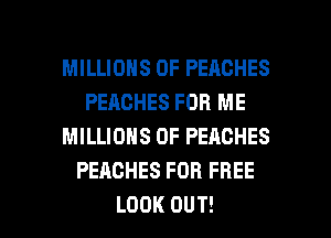 MILLIONS OF PEACHES
PEACHES FOR ME
MILLIONS OF PEACHES
PEACHESFORFREE

LOOK OUT! I