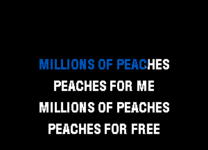 MILLIONS OF PEACHES
PEACHES FOR ME
MILLIONS OF PEACHES

PEACHES FOR FREE I