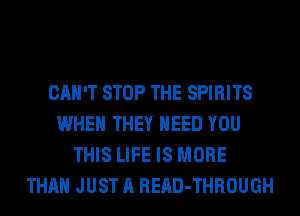 CAN'T STOP THE SPIRITS
WHEN THEY NEED YOU
THIS LIFE IS MORE
THAN JUST A READ-THROUGH