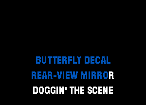 BUTTERFLY DECAL
REAR-VIEW MIRROR
DOGGIH' THE SCENE