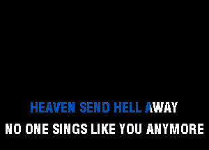 HEAVEN SEND HELL AWAY
NO ONE SINGS LIKE YOU AHYMORE