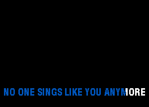 NO ONE SINGS LIKE YOU AHYMORE