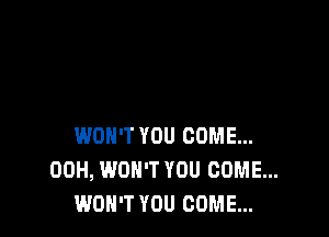 WON'T YOU COME...
00H, WON'T YOU COME...
WON'T YOU COME...