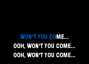 WON'T YOU COME...
00H, WON'T YOU COME...
00H, WON'T YOU COME...