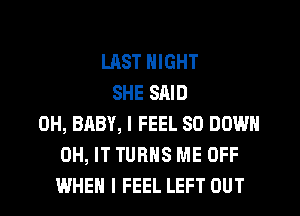 UlST NIGHT
SHE SAID
0H, BABY, I FEEL SO DOWN
0H, IT TURNS ME OFF
WHEN I FEEL LEFT OUT