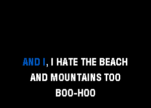 AND I, I HATE THE BEACH
MID MOUNTAINS T00
BOO-HDO