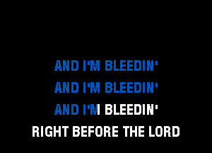 AND I'M BLEEDIN'

AND I'M BLEEDIN'

AND I'M BLEEDIH'
RIGHT BEFORE THE LORD