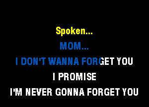 Spoken.
MOM...
I DON'T WANNA FORGET YOU
I PROMISE
I'M NEVER GONNA FORGET YOU