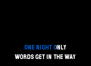 ONE NIGHT ONLY
WORDS GET IN THE WAY