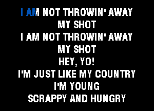 I AM NOT THROWIH' AWAY
MY SHOT

I AM NOT THROWIH' AWAY
MY SHOT
HEY, Y0!

I'M JUST LIKE MY COUNTRY
I'M YOUNG

SCRAPPY AND HUNGRY