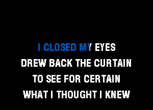 l CLOSED MY EYES
DREW BACK THE CURTAIN
TO SEE FOR CERTAIN
WHRTI THOUGHTI KNEW