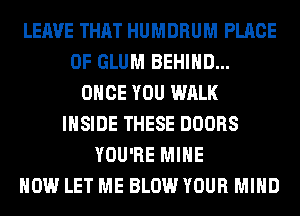 LEAVE THAT HUMDRUM PLACE
OF GLUM BEHIND...
ONCE YOU WALK
INSIDE THESE DOORS
YOU'RE MINE
HOW LET ME BLOW YOUR MIND