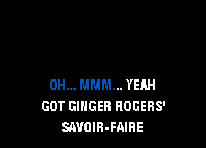 0H... MMM... YEAH
GOT GINGER RDGERS'
SAVOIR-FAIRE