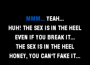 MMM... YEAH...

HUH! THE SEX IS IN THE HEEL
EVEN IF YOU BREAK IT...
THE SEX IS IN THE HEEL

HONEY, YOU CAN'T FAKE IT...