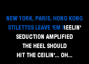 NEW YORK, PARIS, HOHG KONG
STILETTOS LEAVE 'EM REELIH'
SEDUCTIOH AMPLIFIED
THE HEEL SHOULD
HIT THE CEILIH'... 0H...