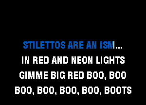 STILETTOS ARE AH ISM...
IH BED AND HEOH LIGHTS
GIMME BIG RED BOO, BOO

BOO, BOO, BOO, BOO, BOOTS