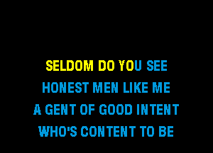SELDOM DO YOU SEE
HONEST MEN LIKE ME
A GENT OF GOOD INTENT

WHO'S CONTENT TO BE l