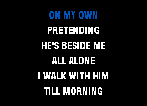 OH MY OWN
PBETEHDIHG
HE'S BESIDE ME

RLL ALONE
I WALK WITH HIM
TILL MORNING