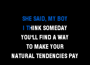SHE SAID, MY BOY
I THINK SOMEDAY
YOU'LL FIND A WAY
TO MAKE YOUR
NATURAL TENDEHOIES PAY