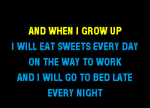 MID WHEN I GROW UP
I WILL EAT SWEETS EVERY DAY
ON THE WAY TO WORK
MID I WILL GO TO BED LATE
EVERY NIGHT