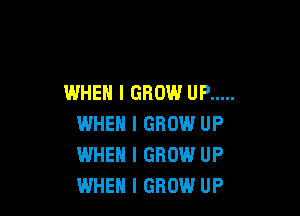 WHEN I GROW UP .....

WHEN I GROW UP
WHEN I GROW UP
WHEN I GROW UP