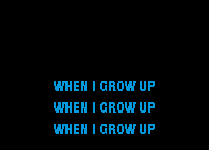 WHEN I GROW UP
WHEN I GROW UP
WHEN I GROW UP