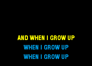 AND WHEN I GROW UP
WHEN I GROW UP
WHEN I GROW UP