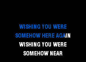 WISHING YOU WERE
SOMEHOW HERE AGMN
WISHING YOU WERE

SOMEHDW HEAR l
