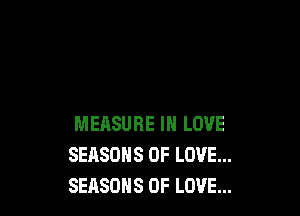 MEASURE IN LOVE
SEASONS OF LOVE...
SEASONS OF LOVE...