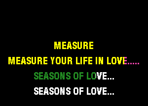 MEASURE
MEASURE YOUR LIFE IN LOVE .....
SEASONS OF LOVE...
SEASONS OF LOVE...