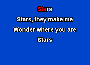 Stars
Stars, they make me

Wonder where you are

Stars