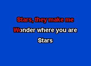 Stars, they make me

Wonder where you are

Stars