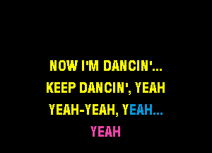 NOW I'M DANCIH'...

KEEP DANCIN', YEAH
YEAH-YEAH, YEAH...
YERH