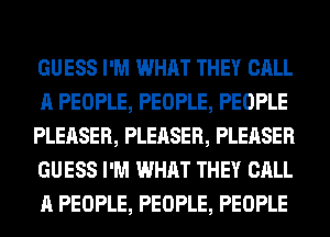 GUESS I'M WHAT THEY CALL
A PEOPLE, PEOPLE, PEOPLE
PLEASER, PLEASER, PLEASER
GUESS I'M WHAT THEY CALL
A PEOPLE, PEOPLE, PEOPLE