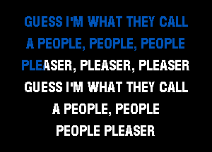 GUESS I'M WHAT THEY CALL
A PEOPLE, PEOPLE, PEOPLE
PLEASER, PLEASER, PLEASER
GUESS I'M WHAT THEY CALL
A PEOPLE, PEOPLE
PEOPLE PLEASER