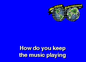 How do you keep
the music playing
