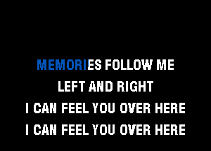 MEMORIES FOLLOW ME
LEFT AND RIGHT
I CAN FEEL YOU OVER HERE
I CAN FEEL YOU OVER HERE