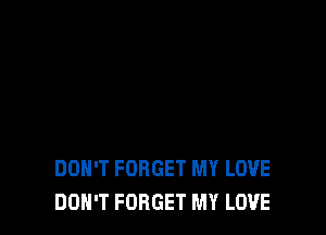 DON'T FORGET MY LOVE
DON'T FORGET MY LOVE