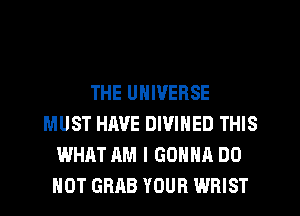THE UNIVERSE
MUST HAVE DIVIHED THIS
WHAT AM I GONNA DO
NOT GRAB YOUR WRIST