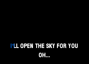 I'LL OPEN THE SKY FOR YOU
0H...