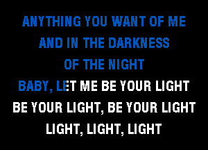 ANYTHING YOU WANT OF ME
AND IN THE DARKNESS
OF THE NIGHT
BABY, LET ME BE YOUR LIGHT
BE YOUR LIGHT, BE YOUR LIGHT
LIGHT, LIGHT, LIGHT
