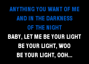 ANYTHING YOU WANT OF ME
AND IN THE DARKNESS
OF THE NIGHT
BABY, LET ME BE YOUR LIGHT
BE YOUR LIGHT, W00
BE YOUR LIGHT, 00H...