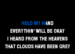 HOLD MY HAND
EVERYTHIH' WILL BE OKAY
I HEARD FROM THE HEAVEHS
THAT CLOUDS HAVE BEEN GREY