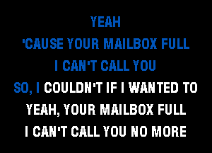 YEAH
'CAUSE YOUR MAILBOX FULL
I CAN'T CALL YOU
SO, I COULDN'T IF I WANTED TO
YEAH, YOUR MAILBOX FULL
I CAN'T CALL YOU NO MORE