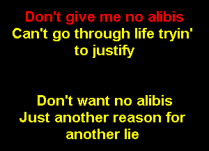 Don't give me no alibis
Can't go through life tryin'
to justify

Don't want no alibis
Just another reason for
another lie