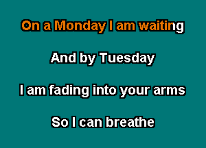 On a Monday I am waiting

And by Tuesday

I am fading into your arms

80 I can breathe