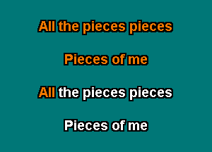 All the pieces pieces

Pieces of me

All the pieces pieces

Pieces of me